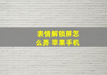 表情解锁屏怎么弄 苹果手机